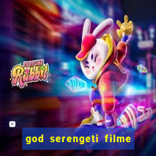 god serengeti filme completo dublado